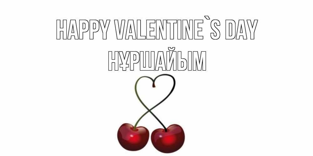 Greetings card с именем, НҰРШАЙЫМ Happy Valentine`s Day вишенки красивые Greetings with text for free download 